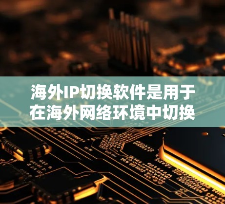 海外IP切换软件是用于在海外网络环境中切换IP地址到本地设备或服务器的工具。这些软件通常支持多种网络接口，包括局域网（LAN）广域网（LANB）无线网络等，适用于不同的网络环境