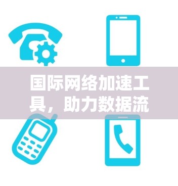 国际网络加速工具，助力数据流量管理