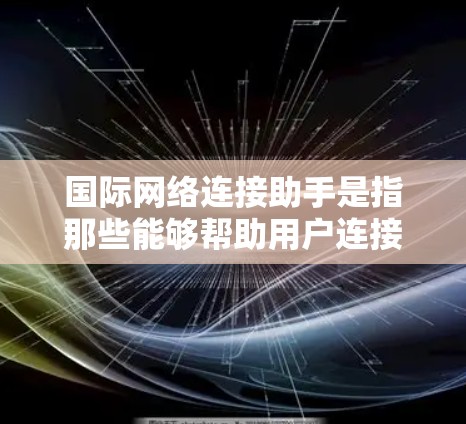 国际网络连接助手是指那些能够帮助用户连接到国际网络设备的设备或软件工具。这些助手通常适用于不同国家或地区的网络环境，以便用户能够方便地连接到国际网络