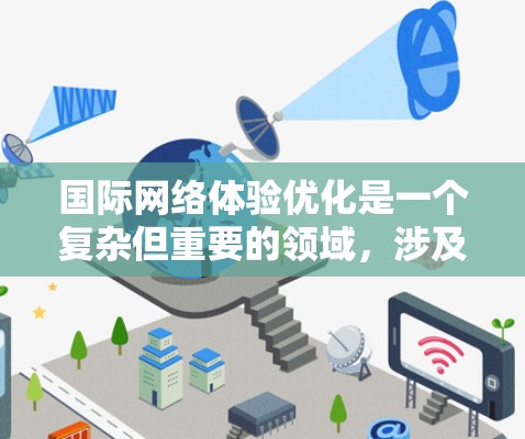 国际网络体验优化是一个复杂但重要的领域，涉及到多方面的技术、政策和管理。以下是一些关键点和方法，帮助您优化国际网络体验