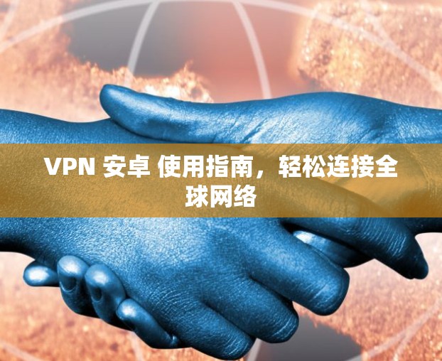 VPN 安卓 使用指南，轻松连接全球网络