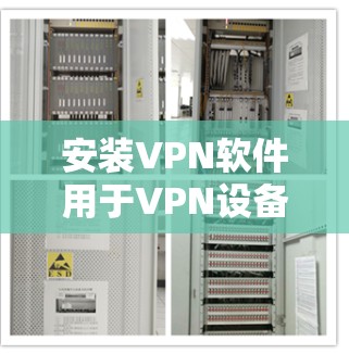 安装VPN软件用于VPN设备（如苹果设备）是常见的安全措施。以下是安装VPN软件的步骤，适用于苹果设备。如果需要更详细的步骤，可以提供额外的帮助