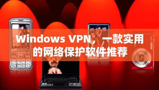 Windows VPN，一款实用的网络保护软件推荐