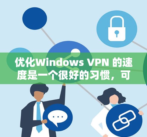 优化Windows VPN 的速度是一个很好的习惯，可以提升用户体验。以下是几个优化 Windows VPN 的步骤