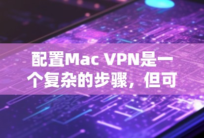 配置Mac VPN是一个复杂的步骤，但可以通过以下步骤进行