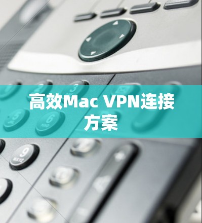 高效Mac VPN连接方案