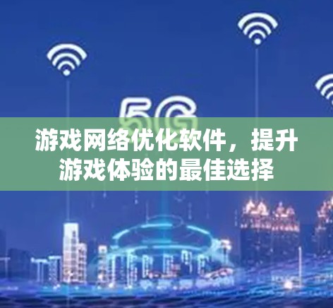 游戏网络优化软件，提升游戏体验的最佳选择