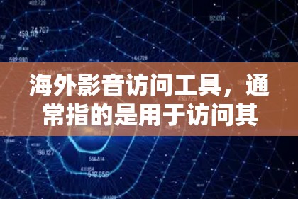 海外影音访问工具，通常指的是用于访问其他国家或地区的电影、电视剧、影剧等国际影视作品的工具或平台。以下是一些常见的海外影音访问工具和资源