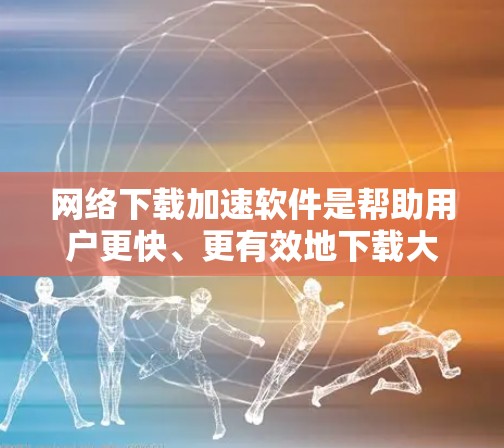 网络下载加速软件是帮助用户更快、更有效地下载大量文件的一种工具。以下是针对你的问题的分步指南