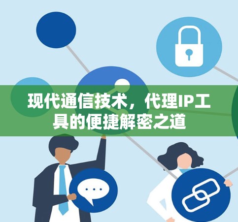 现代通信技术，代理IP工具的便捷解密之道