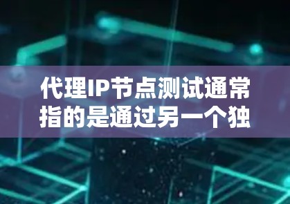 代理IP节点测试通常指的是通过另一个独立的服务器（代理节点）来模拟或测试目标服务器（节点）的网络性能。以下是一些可能的代理IP节点测试步骤和方法