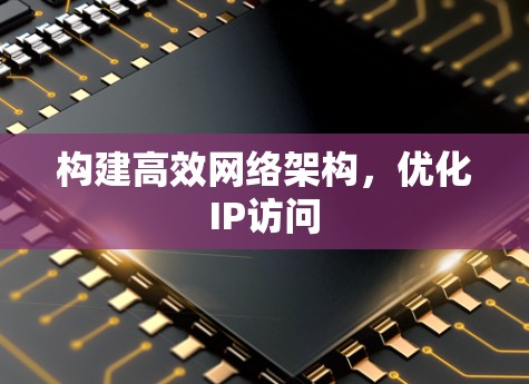 构建高效网络架构，优化IP访问