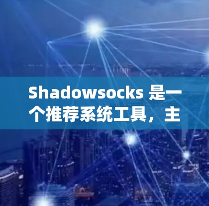 Shadowsocks 是一个推荐系统工具，主要用于推荐推荐人给用户。以下是对Shadowsocks的详细分析和建议