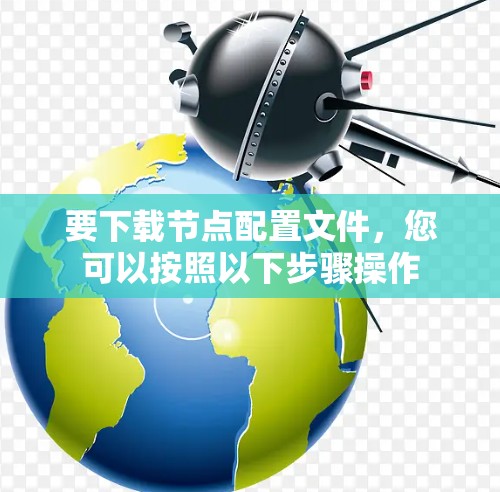 要下载节点配置文件，您可以按照以下步骤操作