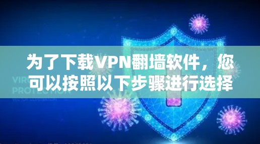 为了下载VPN翻墙软件，您可以按照以下步骤进行选择和安装