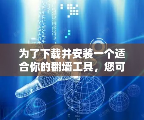 为了下载并安装一个适合你的翻墙工具，您可以按照以下步骤进行操作