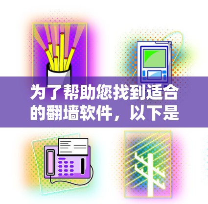为了帮助您找到适合的翻墙软件，以下是一些步骤性的指南