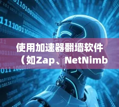 使用加速器翻墙软件（如Zap、NetNimble、NimbleNet等）进行网络访问时，需要确保防火墙或VPN的设置允许访问外部网站。以下是使用翻墙软件的基本步骤和注意事项