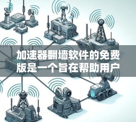 加速器翻墙软件的免费版是一个旨在帮助用户在没有连接无线网络的情况下访问手机内容的工具。以下是该软件的主要功能和特点