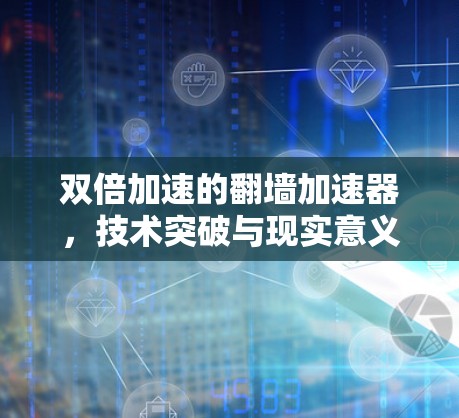 双倍加速的翻墙加速器，技术突破与现实意义
