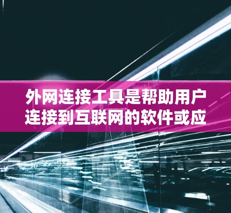 外网连接工具是帮助用户连接到互联网的软件或应用，涵盖了多种类型，如杀毒软件、网络管理工具、配置工具等。以下是一些推荐的工具，每类工具及其特点，以及替代方案，帮助用户选择最适合自己的工具
