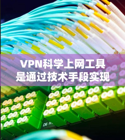 VPN科学上网工具是通过技术手段实现的VPN服务，旨在保护用户隐私和安全。以下是对此问题的详细分析和建议