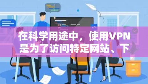 在科学用途中，使用VPN是为了访问特定网站、下载科学数据或进行实验。虽然VPN本身不涉及科学内容，但使用时需要谨慎，以确保遵守协议和保护隐私。以下是一些推荐的VPN，适合科学用途