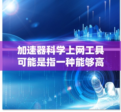 加速器科学上网工具可能是指一种能够高效加速科学计算或网络操作的工具。以下是一些可能的工具推荐，帮助您加速科学上网