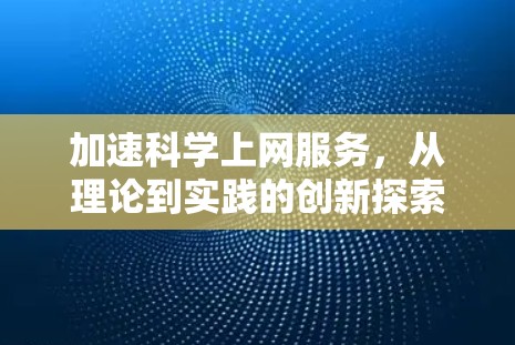 加速科学上网服务，从理论到实践的创新探索