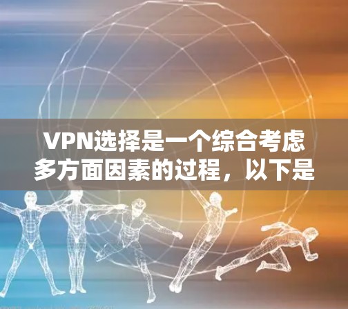 VPN选择是一个综合考虑多方面因素的过程，以下是一步步的建议