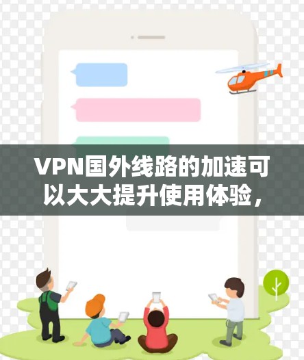 VPN国外线路的加速可以大大提升使用体验，以下是一些常见的加速方法和建议