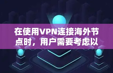 在使用VPN连接海外节点时，用户需要考虑以下关键问题和建议，以确保安全和隐私
