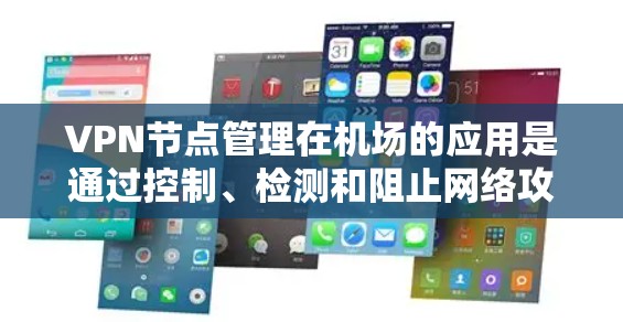 VPN节点管理在机场的应用是通过控制、检测和阻止网络攻击，以保护机场的网络环境，确保人员和设备的安全。以下是具体的步骤和方法