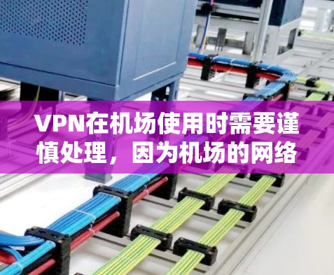 VPN在机场使用时需要谨慎处理，因为机场的网络环境和隐私保护要求较高。以下是关于VPN机场网络加速的一些关键点和注意事项