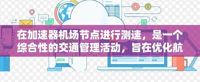 在加速器机场节点进行测速，是一个综合性的交通管理活动，旨在优化航空交通，确保飞行器安全。以下是对这一过程的详细分析和建议