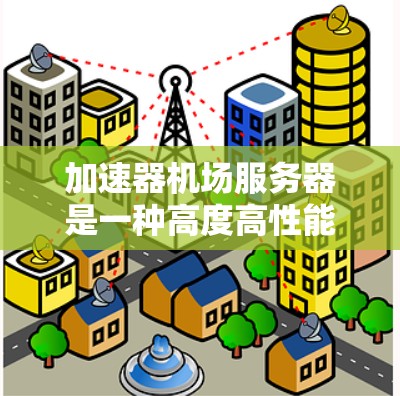 加速器机场服务器是一种高度高性能的服务器，专为机场管理而设计，旨在优化登机、起飞、降落等机场流程，提升机场运行效率。以下是对其关键功能和结构的详细分析