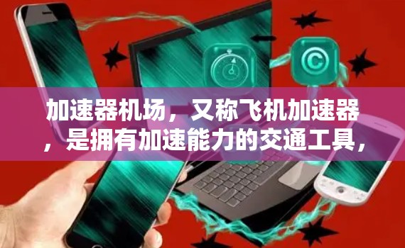 加速器机场，又称飞机加速器，是拥有加速能力的交通工具，通常在机场使用，以提升乘客的舒适度和效率。以下是关于加速器机场使用体验的短文