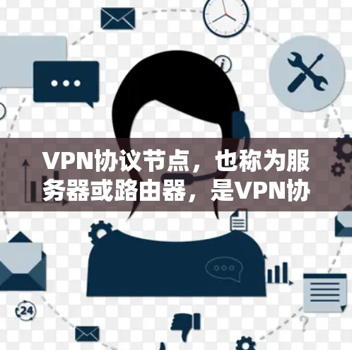 VPN协议节点，也称为服务器或路由器，是VPN协议中的核心角色，负责将用户从内网连接到外网，同时保护用户的信息安全。以下是VPN协议节点的主要功能