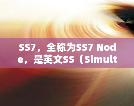 SS7，全称为SS7 Node，是英文SS（Simultaneous Service）的节点缩写，主要用于服务器环境中支持分布式数据库和高可用性服务。以下是关于SS7的详细介绍及推荐