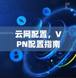 云网配置，VPN配置指南