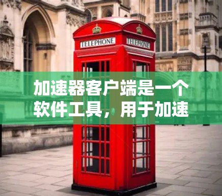 加速器客户端是一个软件工具，用于加速网络流量，提升网页加载速度和性能。以下是几种常见的加速器客户端及其特点