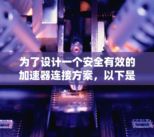 为了设计一个安全有效的加速器连接方案，以下是一个系统化的指导方针