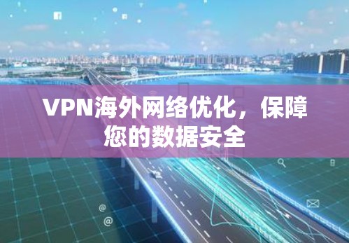 VPN海外网络优化，保障您的数据安全