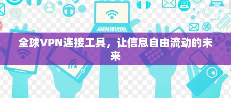 全球VPN连接工具，让信息自由流动的未来