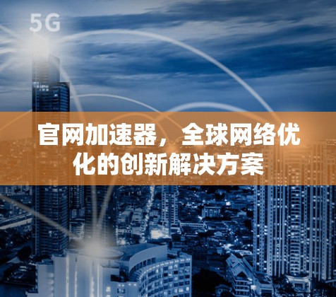 官网加速器，全球网络优化的创新解决方案