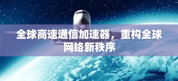全球高速通信加速器，重构全球网络新秩序