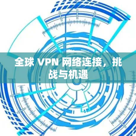 全球 VPN 网络连接，挑战与机遇