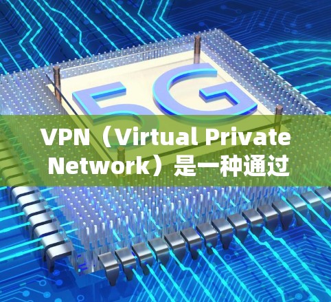 VPN（Virtual Private Network）是一种通过网络实现内部或外部用户之间加密通信的技术。以下是VPN网络连接的常见步骤和注意事项