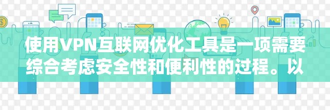 使用VPN互联网优化工具是一项需要综合考虑安全性和便利性的过程。以下是一个清晰的指南，帮助您系统地使用这些工具