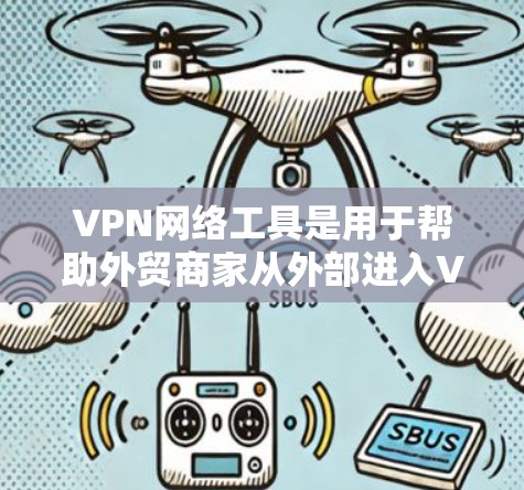 VPN网络工具是用于帮助外贸商家从外部进入VPN网络，确保数据安全和合法贸易的重要工具。以下是对这些工具的详细分析和建议